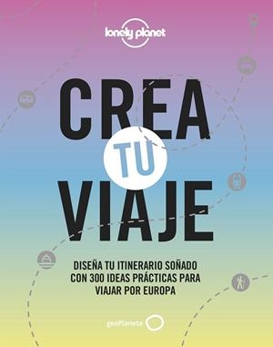 CREA TU VIAJE. DISEÑA TU ITINERARIO SOÑADO CON 300 IDEAS PRÁCTICAS PARA VIAJAR POR EUROPA | 9788408244301