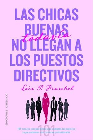 LAS CHICAS BUENAS TODAVÍA NO LLEGAN A LOS PUESTOS DIRECTIVOS. 101 ERRORES INCONSCIENTES QUE COMETEN LAS MUJERES Y QUE SABOTEAN SUS CARRERAS PROFESIONA | 9788491118718 | FRANKEL PH.D, LOIS P