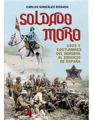 SOLDADO MORO. USOS Y COSTUMBRES DEL INDIGENA AL SERVICIO DE ESPAÑA | 9788417816834 | GONZALEZ ROSADO,CARLOS
