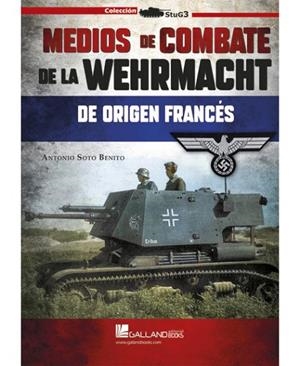 MEDIOS DE COMBATE DE LA WEHRMACHT DE ORIGEN FRANCÉS. | 9788417816803 | SOTO BENITO, ANTONIO