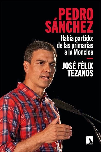 PEDRO SÁNCHEZ. HABIA PARTIDO: DE LAS PRIMARIAS A LA MONCLOA | 9788413524702 | FÉLIX TEZANOS, JOSÉ
