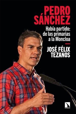 PEDRO SÁNCHEZ. HABIA PARTIDO: DE LAS PRIMARIAS A LA MONCLOA | 9788413524702 | FÉLIX TEZANOS, JOSÉ