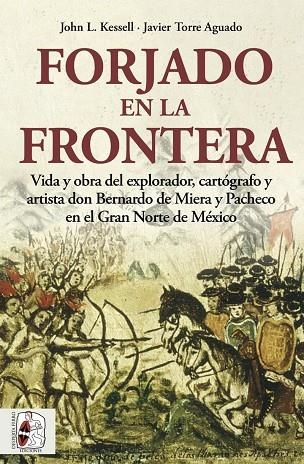 FORJADO EN LA FRONTERA. VIDA Y OBRA DEL EXPLORADOR, CARTÓGRAFO Y ARTISTA DON BERNARDO DE MIERA Y PACHECO EN EL GRAN NORTE DE MEXICO | 9788412483000 | KESSELL, JOHN L./TORRE AGUADO, JAVIER
