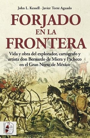 FORJADO EN LA FRONTERA. VIDA Y OBRA DEL EXPLORADOR, CARTÓGRAFO Y ARTISTA DON BERNARDO DE MIERA Y PACHECO EN EL GRAN NORTE DE MEXICO | 9788412483000 | KESSELL, JOHN L./TORRE AGUADO, JAVIER