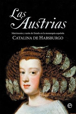 LAS AUSTRIAS. MATRIMONIO Y RAZÓN DE ESTADO EN LA MONARQUÍA ESPAÑOLA | 9788413844046 | DE HABSBURGO, CATALINA