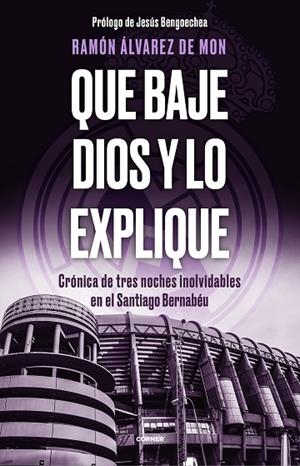 QUE BAJE DIOS Y LO EXPLIQUE. CRÓNICA DE TRES NOCHES INOLVIDABLES EN EL SANTIAGO BERNABÉU | 9788412511093 | ÁLVAREZ DE MON, RAMÓN