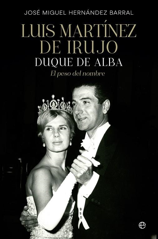LUIS MARTÍNEZ DE IRUJO. DUQUE DE ALBA. EL PESO DEL NOMBRE | 9788413844329 | HERNÁNDEZ BARRAL, JOSÉ MIGUEL