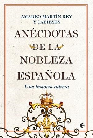ANÉCDOTAS DE LA NOBLEZA ESPAÑOLA. UNA HISTORIA ÍNTIMA | 9788413843711 | REY Y CABIESES, AMADEO-MARTÍN
