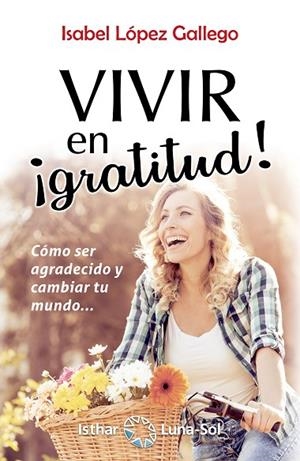 VIVIR EN GRATITUD. COMO SER AGRADECIDO Y CAMBIAR TU MUNDO... | 9788417230623 | LÓPEZ GALLEGO, ISABEL