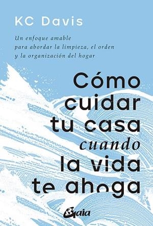 CÓMO CUIDAR TU CASA CUANDO LA VIDA TE AHOGA. UN ENFOQUE AMABLE PARA ABORDAR LA LIMPIEZA, EL ORDEN Y LA ORGANIZACIÓN DEL HOGAR | 9788411080033 | DAVIS, KC