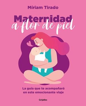 MATERNIDAD A FLOR DE PIEL. LA GUIA QUE TE ACOMPAÑARA EN ESTE EMOCIONANTE VIAJE | 9788425362088 | TIRADO, MÍRIAM