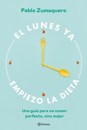 EL LUNES YA EMPIEZO LA DIETA. UNA GUÍA PARA NO COMER PERFECTO, SINO MEJOR | 9788408263036 | ZUMAQUERO, PABLO