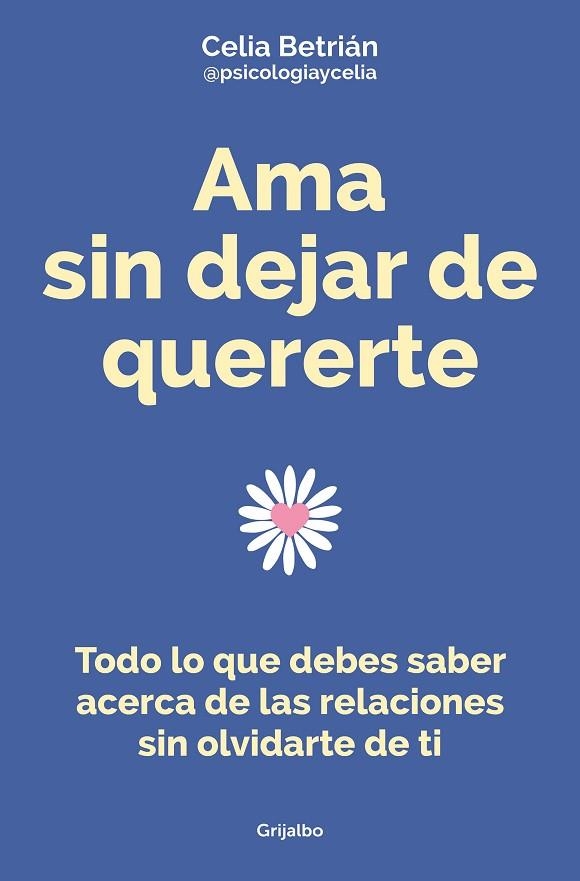 AMA SIN DEJAR DE QUERERTE. TODO LO QUE DEBES SABER ACERCA DE LAS RELACIONES SIN OLVIDARTE DE TI | 9788425362255 | BETRIÁN, CELIA