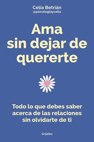 AMA SIN DEJAR DE QUERERTE. TODO LO QUE DEBES SABER ACERCA DE LAS RELACIONES SIN OLVIDARTE DE TI | 9788425362255 | BETRIÁN, CELIA