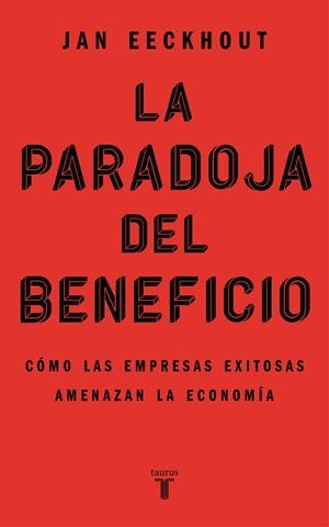 LA PARADOJA DEL BENEFICIO. CÓMO LAS EMPRESAS EXITOSAS AMENAZAN LA ECONOMÍA | 9788430625321 | EECKHOUT, JAN