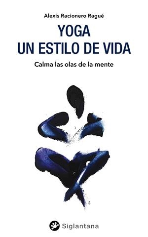 YOGA: UN ESTILO DE VIDA. CALMA LAS OLAS DE LA MENTE | 9788418556050 | RACIONERO RAGUÉ, ALEXIS