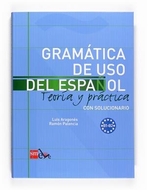 GRAMATICA DE USO DEL ESPAÑOL NIVEL B1-B2 INTERMEDIO. TEORÍA Y PRÁCTICA CON SOLUCIONARIO | 9788467521085 | ARAGONÉS FERNÁNDEZ, LUIS/PALENCIA DEL BURGO, RAMÓN