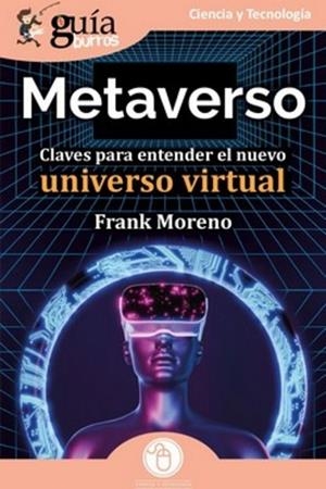 GUÍABURROS: METAVERSO. CLAVES PARA ENTENDER EL NUEVO UNIVERSO VIRTUAL | 9788419129383 | MORENO, FRANK
