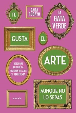 TE GUSTA EL ARTE AUNQUE NO LO SEPAS. DESCUBRE POR QUÉ LA HISTORIA DEL ARTE TE REPRESENTA | 9788449339950 | RUBAYO, SARA