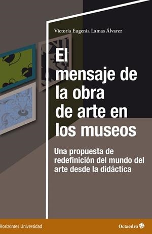 EL MENSAJE DE LA OBRA DE ARTE EN LOS MUSEOS. UNA PROPUESTA DE REDEFINICIÓN DEL MUNDO DEL ARTE DESDE LA DIDÁCTICA | 9788419312785 | LAMAS ÁLVAREZ, VICTORIA EUGENIA