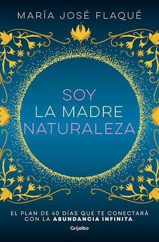 SOY LA MADRE NATURALEZA. EL PLAN DE 40 DÍAS QUE TE CONECTARÁ CON LA ABUNDANCIA INFINITA | 9788425363412 | FLAQUÉ, MARÍA JOSÉ