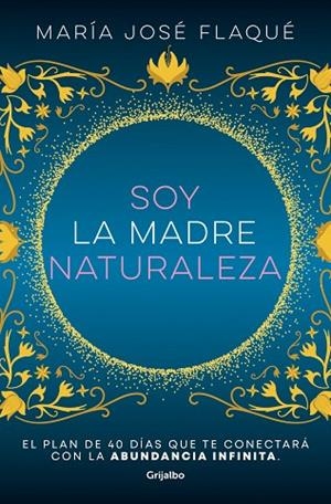 SOY LA MADRE NATURALEZA. EL PLAN DE 40 DÍAS QUE TE CONECTARÁ CON LA ABUNDANCIA INFINITA | 9788425363412 | FLAQUÉ, MARÍA JOSÉ