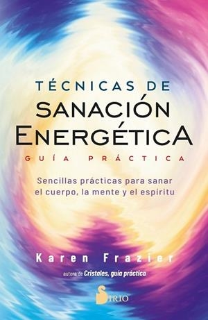 TÉCNICAS DE SANACIÓN ENERGÉTICA. GUÍA PRÁCTICA. SENCILLAS PRÁCTICAS PARA SANAR EL CUERPO, LA MENTE Y EL ESPÍRITU | 9788418531477 | FRAZIER, KAREN