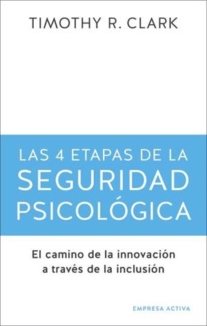 LAS 4 ETAPAS DE LA SEGURIDAD PSICOLÓGICA. EL CAMINO A LA INNOVACIÓN A TRAVÉS DE LA INCLUSIÓN | 9788416997725 | CLARK, TIMOTHY R.
