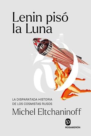 LENIN PISÓ LA LUNA. LA DISPARATADA HISTORIA DE LOS COSMISTAS RUSOS | 9788412563047 | ELTCHANINOFF, MICHEL