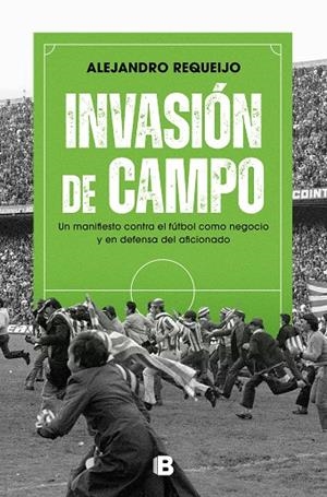 INVASIÓN DE CAMPO. UN MANIFIESTO CONTRA EL FÚTBOL COMO NEGOCIO Y EN DEFENSA DEL AFICIONADO | 9788466674126 | REQUEIJO, ALEJANDRO