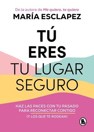 TÚ ERES TU LUGAR SEGURO. HAZ LAS PACES CON TU PASADO PARA RECONECTAR CONTIGO (Y LOS QUE TE RODEAN) | 9788402427793 | ESCLAPEZ, MARÍA