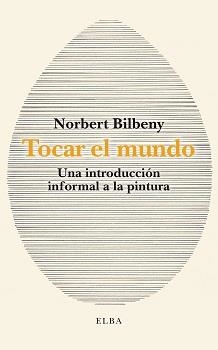 TOCAR EL MUNDO UNA INTRODUCCIÓN INFORMAL A LA PINTURA | 9788412467291 | BILBENY, NORBERT