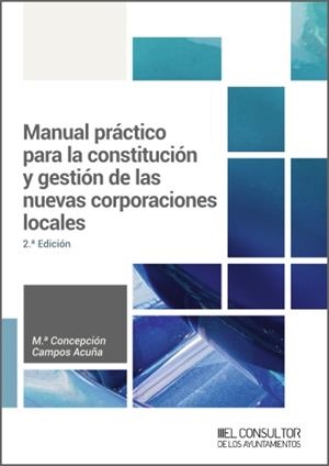 MANUAL PRÁCTICO PARA LA CONSTITUCIÓN Y GESTIÓN DE LAS NUEVAS CORPORACIONES LOCALES | 9788470529207 | CAMPOS ACUÑA, M.ª CONCEPCIÓN