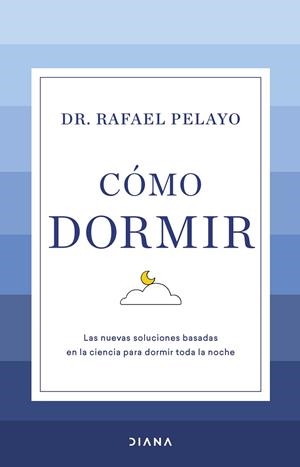 CÓMO DORMIR. LAS NUEVAS SOLUCIONES BASADAS EN LA CIENCIA PARA DORMIR TODA LA NOCHE | 9788411190626 | PELAYO, RAFAEL