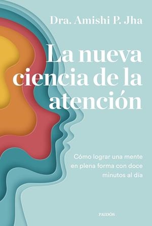 LA NUEVA CIENCIA DE LA ATENCIÓN. CÓMO LOGRAR UNA MENTE EN PLENA FORMA  CON DOCE MINUTOS AL DÍA | 9788449340444 | JHA, AMISHI