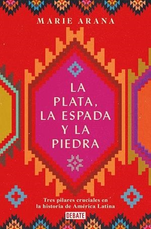 LA PLATA, LA ESPADA Y LA PIEDRA. TRES PILARES CRUCIALES EN LA HISTORIA DE AMÉRICA LATINA | 9788418006210 | ARANA, MARIE