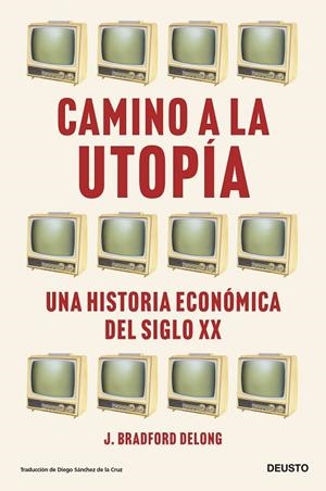 CAMINO A LA UTOPÍA. UNA HISTORIA ECONÓMICA DEL SIGLO XX | 9788423435388 | DELONG, J. BRADFORD