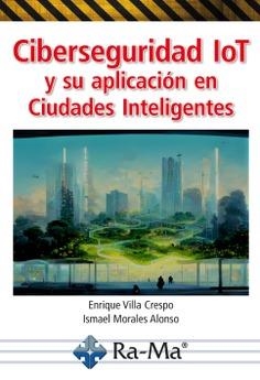 CIBERSEGURIDAD IOT Y SU APLICACIÓN EN CIUDADES INTELIGENTES | 9788419444738 | VILLA CRESPO, ENRIQUE / MORALES ALONSO, ISMAEL