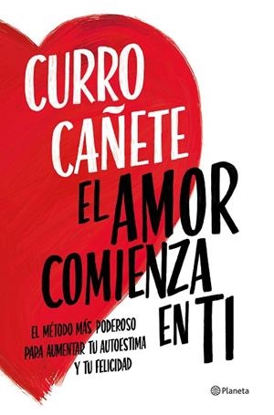EL AMOR COMIENZA EN TI  EL MÉTODO MÁS PODEROSO PARA AUMENTAR TU AUTOESTIMA Y TU FELICIDAD | 9788408270430 | CAÑETE, CURRO