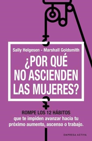 ¿POR QUÉ NO ASCIENDEN LAS MUJERES? ROMPE LOS 12 HÁBITOS QUE TE IMPIDEN AVANZAR HACIA TU PROXIMO AUMENTO, ASCENSO O TRABAJO | 9788416997763 | HELGESEN, SALLY / GOLDSMITH, MARSHALL