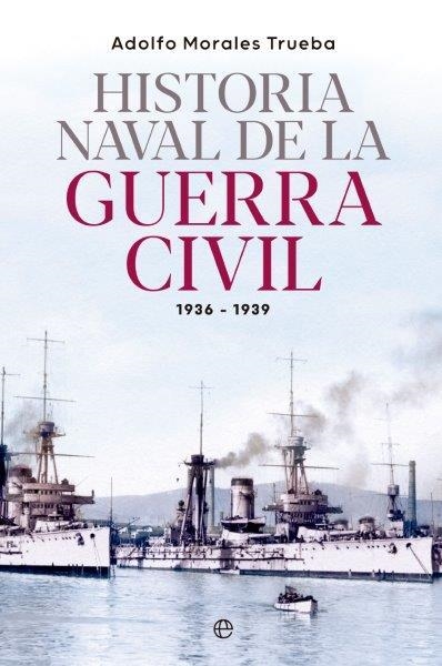 HISTORIA NAVAL DE LA GUERRA CIVIL 1936-1939 | 9788413845548 | MORALES TRUEBA,ADOLFO