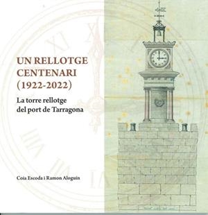 UN RELLOTGE CENTENARI 1922-2022. LA TORRE RELLOTGE DEL PORT DE TARRAGONA | 9788409483594 | ESCODA,COIA / ALOGUIN,RAMON