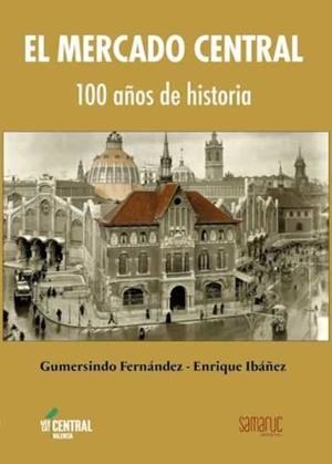 MERCADO CENTRAL. 100 AÑOS DE HISTORIA | 9788416772148 | FERNANDEZ, GUMERSINDO / IBANEZ, ENRIQUE