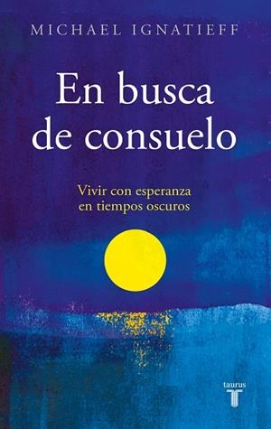EN BUSCA DE CONSUELO. VIVIR CON ESPERANZA EN TIEMPOS OSCUROS | 9788430625840 | IGNATIEFF, MICHAEL