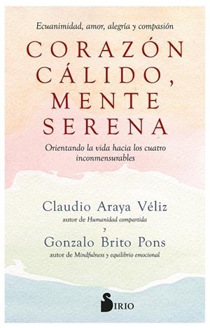 CORAZÓN CÁLIDO, MENTE SERENA. ECUANIMIDAD, AMOR, ALEGRÍA Y COMPASIÓN. ORIENTANDO LA VIDA HACIA LOS CUATRO INCONMENSURABLES | 9788419105868 | BRITO PONS, GONZALO / ARAYA VÉLIZ, CLAUDIO