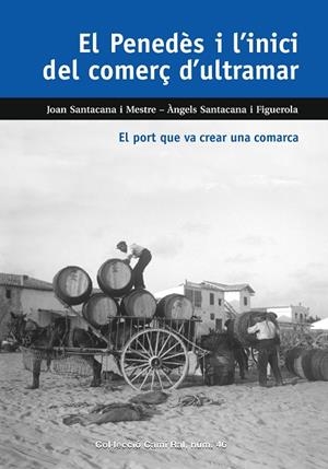 EL PENEDES I L´INICI DEL COMERÇ D´ULTRAMAR. EL PORT QUE VA CREAR UNA COMARCA | 9788423208937 | SANTACANA I MESTRE, JOAN / SANTACANA I FIGUEROLA, ÀNGELS