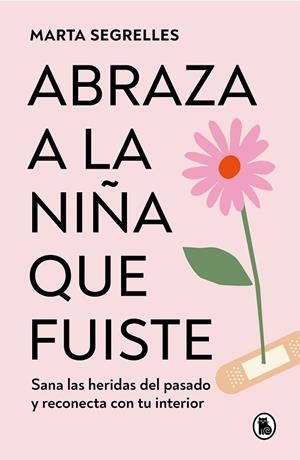 ABRAZA A LA NIÑA QUE FUISTE. SANA LAS HERIDAS DEL PASADO Y RECONECTA CON TU INTERIOR | 9788402428776 | SEGRELLES, MARTA