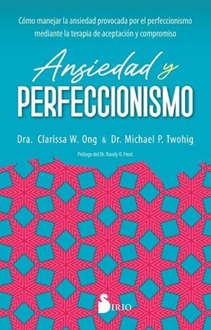 ANSIEDAD Y PERFECCIONISMO. CÓMO MANEJAR LA ANSIEDAD PROVOCADA POR EL PERFECCIONISMO MEDIANTE LA TERAPIA DE ACEPTACION | 9788419105820 | W. ONG, DRA. CLARISSA / P. TWOHIG, DR. MICHAEL