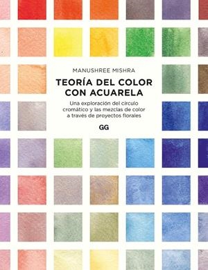 TEORÍA DEL COLOR CON ACUARELA. UNA EXPLORACIÓN DEL CÍRCULO CROMÁTICO Y LAS MEZCLAS DE COLOR A TRAVÉS DE PROYECTOS FLORALES | 9788425234408 | MISHRA, MANUSHREE