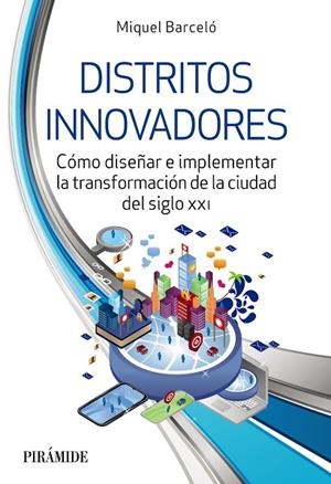DISTRITOS INNOVADORES. CÓMO DISEÑAR E IMPLEMENTAR LA TRANSFORMACIÓN DE LA CIUDAD DEL SIGLO XXI | 9788436848182 | BARCELÓ, MIQUEL